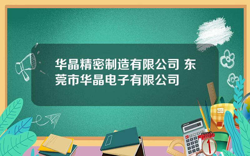 华晶精密制造有限公司 东莞市华晶电子有限公司